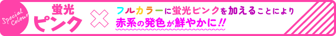 蛍光ピンク フルカラーに蛍光ピンクを加えることにより赤色の発色が鮮やかに！！
