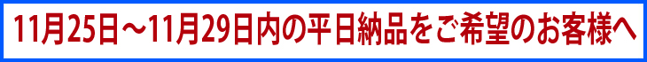 11月25日から11月29日の平日納品をご希望のお客様へ